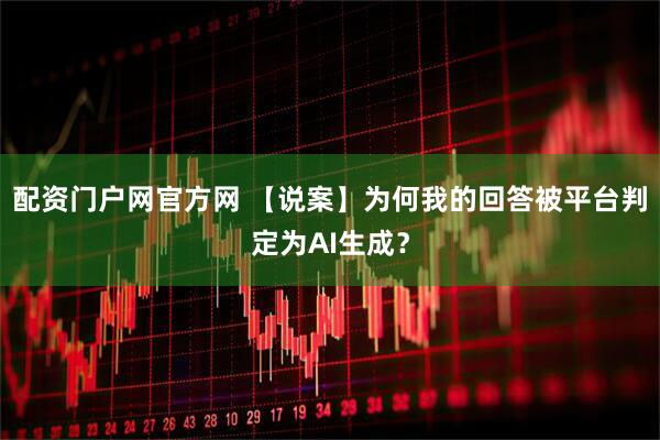 配资门户网官方网 【说案】为何我的回答被平台判定为AI生成？