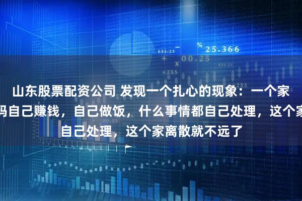 山东股票配资公司 发现一个扎心的现象：一个家庭里，如果妈妈自己赚钱，自己做饭，什么事情都自己处理，这个家离散就不远了