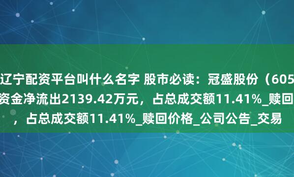 辽宁配资平台叫什么名字 股市必读：冠盛股份（605088）7月18日主力资金净流出2139.42万元，占总成交额11.41%_赎回价格_公司公告_交易
