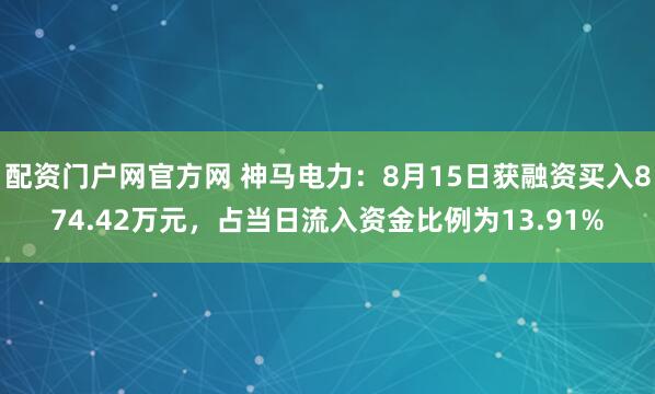 配资门户网官方网 神马电力：8月15日获融资买入874.42万元，占当日流入资金比例为13.91%