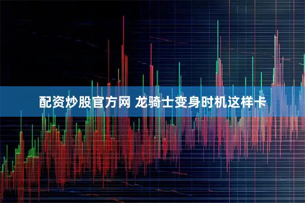配资炒股官方网 龙骑士变身时机这样卡
