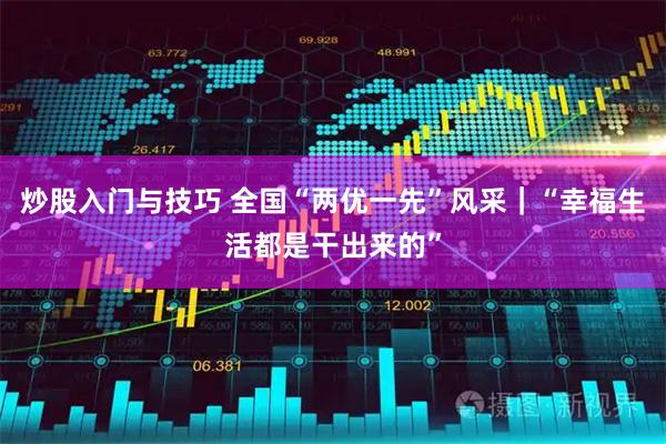 炒股入门与技巧 全国“两优一先”风采｜“幸福生活都是干出来的”
